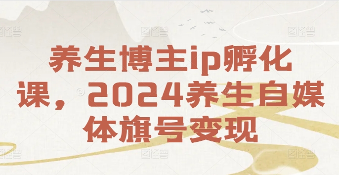 养生博主ip孵化课，2024养生自媒体旗号_免费分享网络创业,副业,信息差项目的老牌资源整合平台！金铲子项目