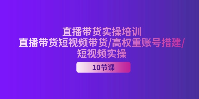 （11512期）2024直播带货实操培训，直播带货短视频带货/高权重账号措建/短视频实操_免费分享网络创业,副业,信息差项目的老牌资源整合平台！金铲子项目