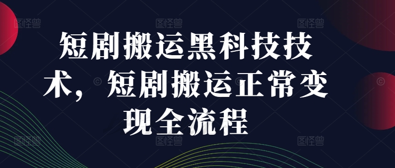 短剧搬运黑科技技术，短剧搬运正常全流程_免费分享网络创业,副业,信息差项目的老牌资源整合平台！金铲子项目