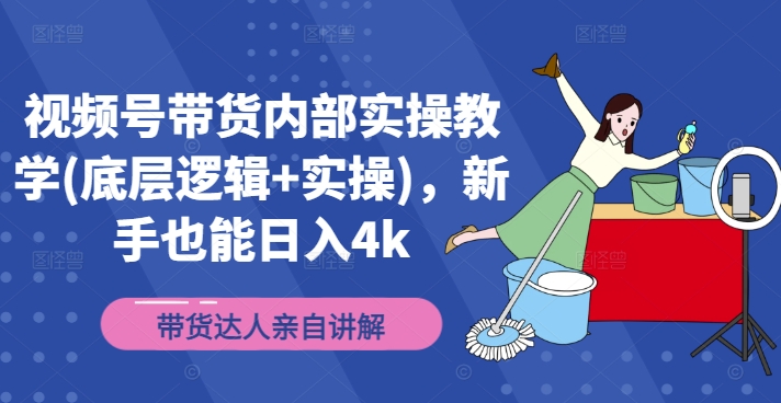 视频号带货内部实操教学(底层逻辑实操)，新手也能_免费分享网络创业,副业,信息差项目的老牌资源整合平台！金铲子项目