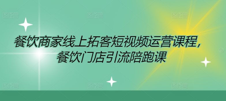 餐饮商家线上拓客短视频运营课程，餐饮门店引流陪跑课_免费分享网络创业,副业,信息差项目的老牌资源整合平台！金铲子项目