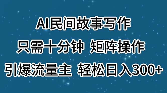 （11559期）AI民间故事写作，只需十分钟，矩阵操作，引爆流量主，_免费分享网络创业,副业,信息差项目的老牌资源整合平台！金铲子项目