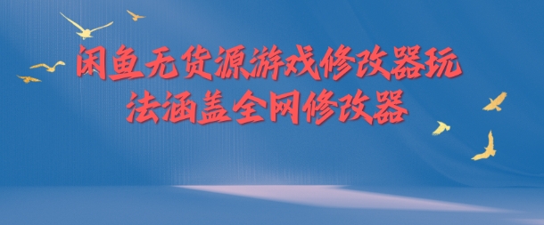 闲鱼无货源游戏修改器玩法涵盖全网修改器_免费分享网络创业,副业,信息差项目的老牌资源整合平台！金铲子项目