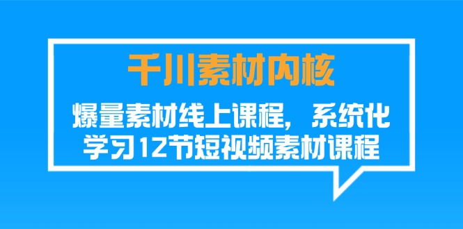 （11554期）千川素材-内核，爆量素材线上课程，系统化学习12节短视频素材课程_免费分享网络创业,副业,信息差项目的老牌资源整合平台！金铲子项目