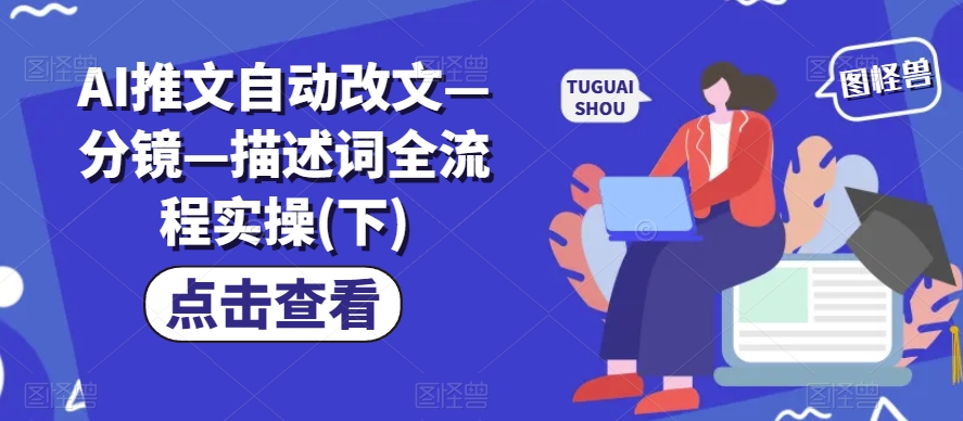 AI推文自动改文分镜描述词全流程实操(下)_免费分享网络创业,副业,信息差项目的老牌资源整合平台！金铲子项目