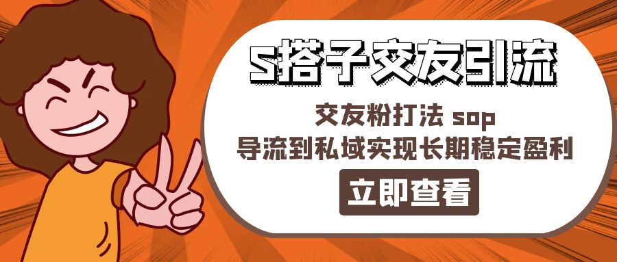（11548期）某收费888-S搭子交友引流，交友粉打法sop，导流到私域实现长期稳定盈利_免费分享网络创业,副业,信息差项目的老牌资源整合平台！金铲子项目