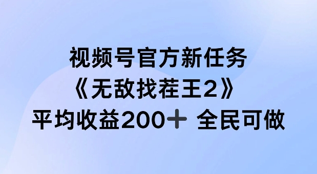 视频号官方新任务，无敌找茬王2，单场全民可参与_免费分享网络创业,副业,信息差项目的老牌资源整合平台！金铲子项目