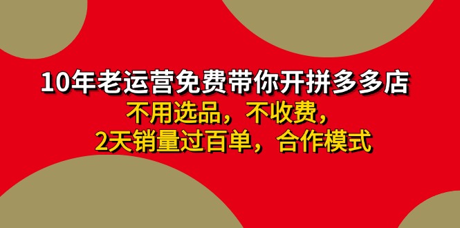 （11576期）拼多多-合作开店0两天销量过百单，无学费、老运营教操作、小白…_免费分享网络创业,副业,信息差项目的老牌资源整合平台！金铲子项目