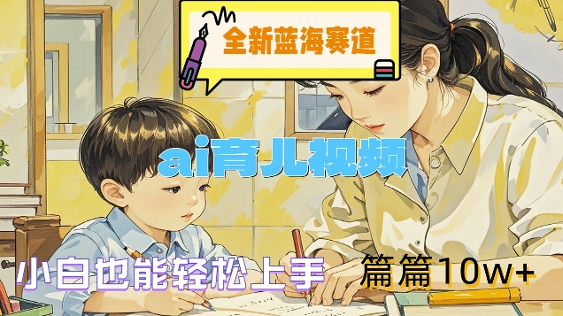全新蓝海赛道-ai育儿视频，小白也能上手，篇篇_免费分享网络创业,副业,信息差项目的老牌资源整合平台！金铲子项目