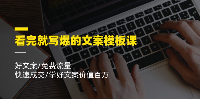 （11570期）看完就写爆的文案模板课，好文案/免费流量/快速成交/学好文案价值百万_免费分享网络创业,副业,信息差项目的老牌资源整合平台！金铲子项目