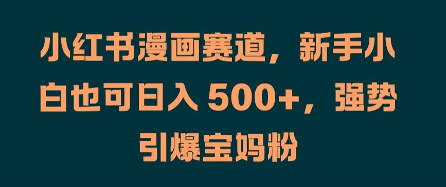 小红书漫画赛道，新手小白也可，强势引爆宝妈粉_免费分享网络创业,副业,信息差项目的老牌资源整合平台！金铲子项目