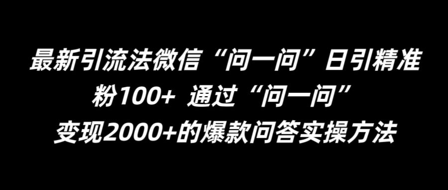最新引流法微信“问一问”日引精准粉 通过“问一问”_免费分享网络创业,副业,信息差项目的老牌资源整合平台！金铲子项目
