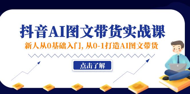 （11567期）新人从0基础入门，抖音-AI图文带货实战课，从0-1打造AI图文带货_免费分享网络创业,副业,信息差项目的老牌资源整合平台！金铲子项目