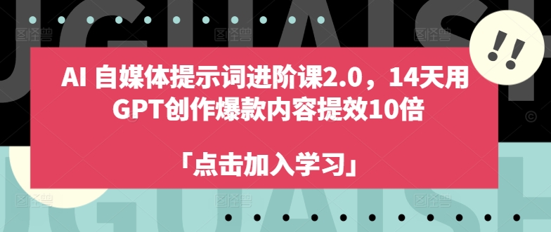 AI自媒体提示词进阶课2.0，14天用GPT创作爆款内容提效10倍_免费分享网络创业,副业,信息差项目的老牌资源整合平台！金铲子项目