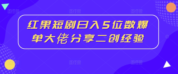 红果短剧5位数爆单大佬分享二创经验_免费分享网络创业,副业,信息差项目的老牌资源整合平台！金铲子项目