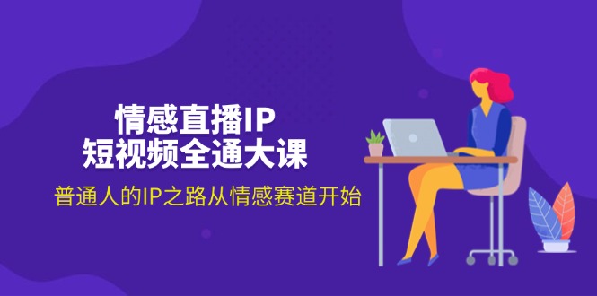 （11590期）情感直播IP短视频全通大课，普通人的IP之路从情感赛道开始（18节）_免费分享网络创业,副业,信息差项目的老牌资源整合平台！金铲子项目