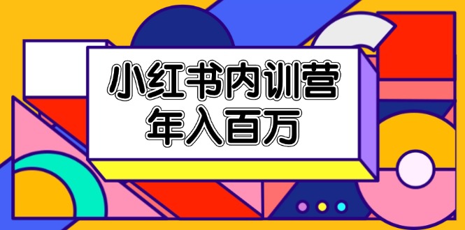 （11621期）小红书内训营，底层逻辑/定位赛道/账号包装/内容策划/爆款创作/百万_免费分享网络创业,副业,信息差项目的老牌资源整合平台！金铲子项目