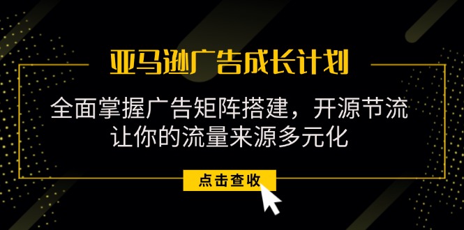 （11619期）亚马逊-广告成长计划，掌握广告矩阵搭建/开源节流/流量来源多元化_免费分享网络创业,副业,信息差项目的老牌资源整合平台！金铲子项目
