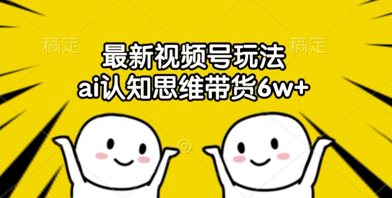 最新视频号玩法，ai认知思维带货_免费分享网络创业,副业,信息差项目的老牌资源整合平台！金铲子项目