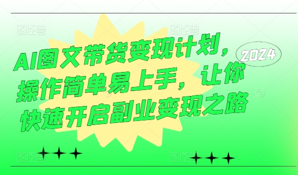 AI图文带货计划，操作简单易上手，让你快速开启副业之路_免费分享网络创业,副业,信息差项目的老牌资源整合平台！金铲子项目
