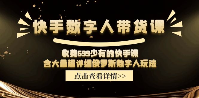 （11640期）快手数字人带货课，收费699少有的快手课，含大量超详细俄罗斯数字人玩法_免费分享网络创业,副业,信息差项目的老牌资源整合平台！金铲子项目