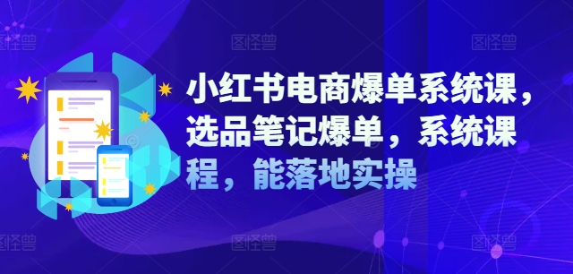 小红书电商爆单系统课，选品笔记爆单，系统课程，能落地实操_免费分享网络创业,副业,信息差项目的老牌资源整合平台！金铲子项目