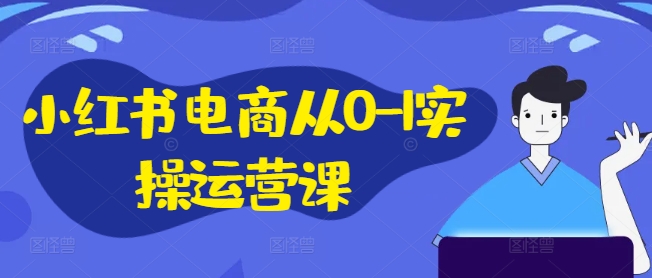 小红书电商从0-1实操运营课，小红书手机实操小红书/IP和私域课/小红书电商电脑实操板块等_免费分享网络创业,副业,信息差项目的老牌资源整合平台！金铲子项目
