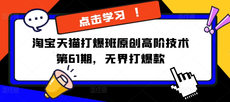 淘宝天猫打爆班原创高阶技术第61期，无界打爆款_免费分享网络创业,副业,信息差项目的老牌资源整合平台！金铲子项目