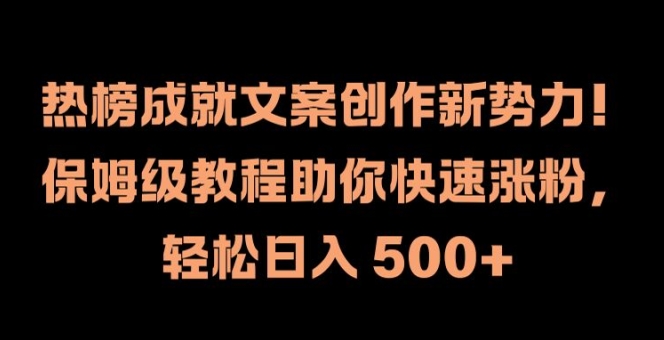 热榜成就文案创作新势力，保姆级教程助你快速涨粉，_免费分享网络创业,副业,信息差项目的老牌资源整合平台！金铲子项目