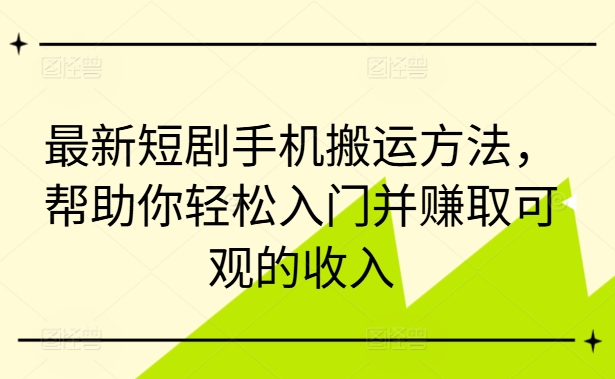 最新短剧手机搬运方法，帮助你入门并赚取可观的_免费分享网络创业,副业,信息差项目的老牌资源整合平台！金铲子项目