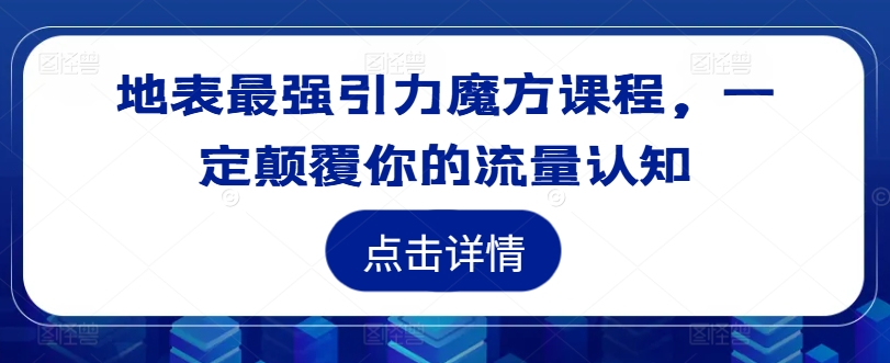 地表最强引力魔方课程，一定颠覆你的流量认知_免费分享网络创业,副业,信息差项目的老牌资源整合平台！金铲子项目