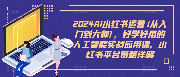 2024AI小红书运营(从入门到大师)，好学好用的人工智能实战应用课，小红书平台策略详解_免费分享网络创业,副业,信息差项目的老牌资源整合平台！金铲子项目