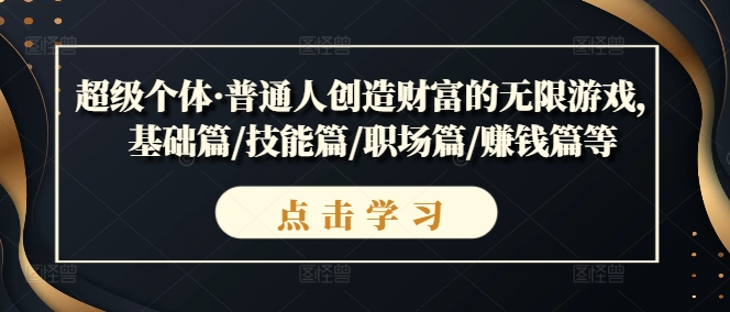 超级个体·普通人创造财富的无限游戏，基础篇/技能篇/职场篇/赚钱篇等_免费分享网络创业,副业,信息差项目的老牌资源整合平台！金铲子项目