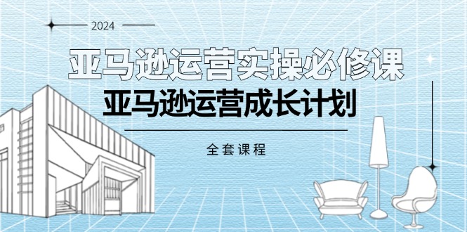 （11668期）亚马逊运营实操必修课，亚马逊运营成长计划（全套课程）_免费分享网络创业,副业,信息差项目的老牌资源整合平台！金铲子项目