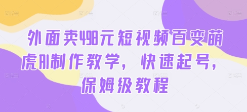 外面卖498元短视频百变萌虎AI制作教学，快速起号，保姆级教程_免费分享网络创业,副业,信息差项目的老牌资源整合平台！金铲子项目