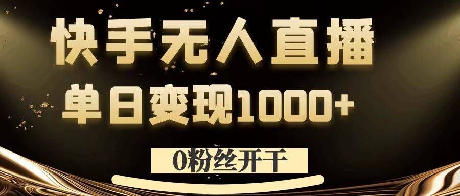 0粉丝开干，快手无人直播，单日_免费分享网络创业,副业,信息差项目的老牌资源整合平台！金铲子项目