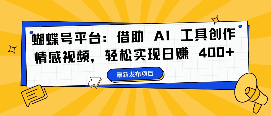 蝴蝶号平台：借助AI工具创作情感视频，实现_免费分享网络创业,副业,信息差项目的老牌资源整合平台！金铲子项目