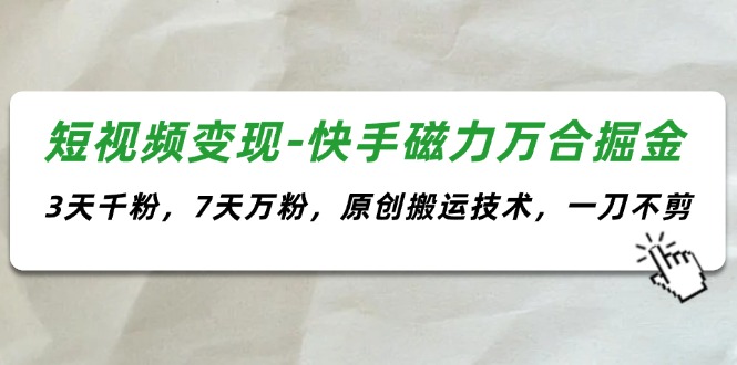（11691期）短视频-快手磁力万合掘金，3天千粉，7天万粉，原创搬运技术，一刀不剪_免费分享网络创业,副业,信息差项目的老牌资源整合平台！金铲子项目