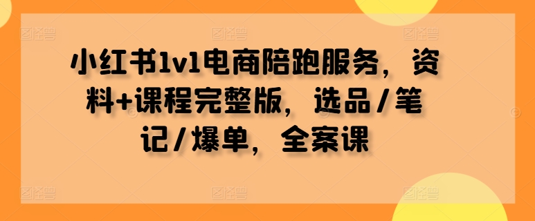小红书1v1电商陪跑服务，资料课程完整版，选品/笔记/爆单，全案课_免费分享网络创业,副业,信息差项目的老牌资源整合平台！金铲子项目