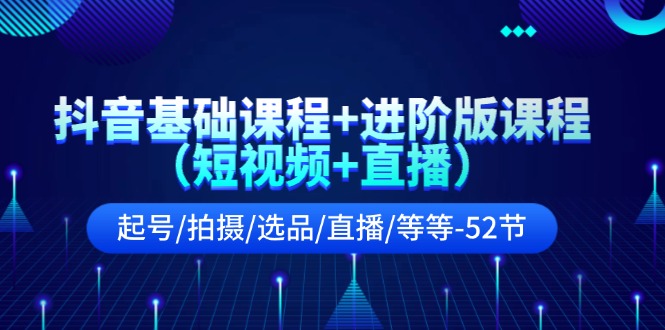 （11686期）抖音基础课程进阶版课程（短视频直播）起号/拍摄/选品/直播/等等-52节_免费分享网络创业,副业,信息差项目的老牌资源整合平台！金铲子项目
