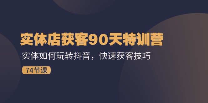 （11719期）实体店获客90天特训营：实体如何玩转抖音，快速获客技巧（74节）_免费分享网络创业,副业,信息差项目的老牌资源整合平台！金铲子项目