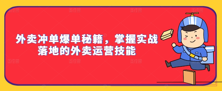 外卖冲单爆单秘籍，掌握实战落地的外卖运营技能_免费分享网络创业,副业,信息差项目的老牌资源整合平台！金铲子项目