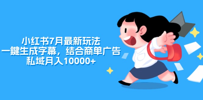 （11711期）小红书7月最新玩法，一鍵生成字幕，结合商单广告，私域0_免费分享网络创业,副业,信息差项目的老牌资源整合平台！金铲子项目