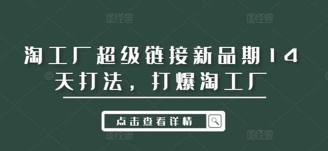 淘工厂超级链接新品期14天打法，打爆淘工厂_免费分享网络创业,副业,信息差项目的老牌资源整合平台！金铲子项目