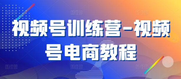 视频号训练营-视频号电商教程_免费分享网络创业,副业,信息差项目的老牌资源整合平台！金铲子项目