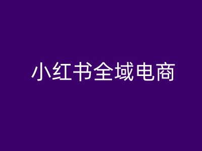 小红书全域电商，小红书电商教程_免费分享网络创业,副业,信息差项目的老牌资源整合平台！金铲子项目
