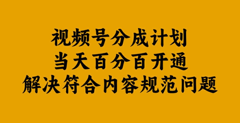 视频号分成计划百分百开通解决符合内容规范问题_免费分享网络创业,副业,信息差项目的老牌资源整合平台！金铲子项目