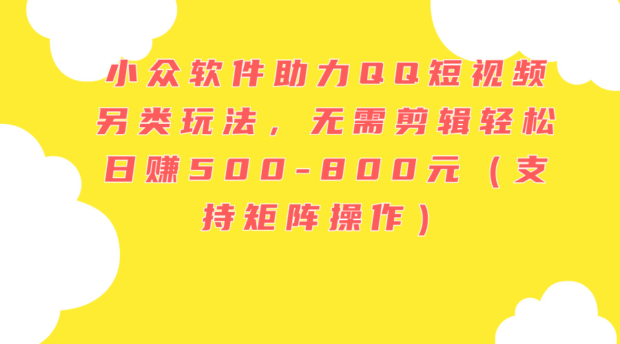 （11736期）小众软件助力QQ短视频另类玩法，无需剪辑-800元（支持矩阵…_免费分享网络创业,副业,信息差项目的老牌资源整合平台！金铲子项目
