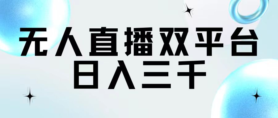 （11733期）无人直播双平台，三千_免费分享网络创业,副业,信息差项目的老牌资源整合平台！金铲子项目