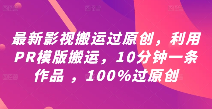 最新影视搬运过原创，利用PR模版搬运，10分钟一条作品，100%过原创【教程PR模板】_免费分享网络创业,副业,信息差项目的老牌资源整合平台！金铲子项目